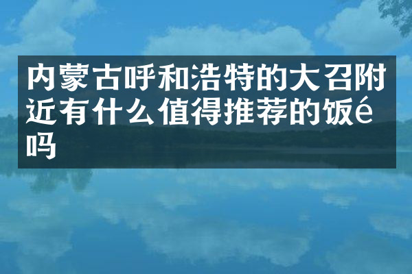 内蒙古呼和浩特的大召附近有什么值得推荐的饭馆吗