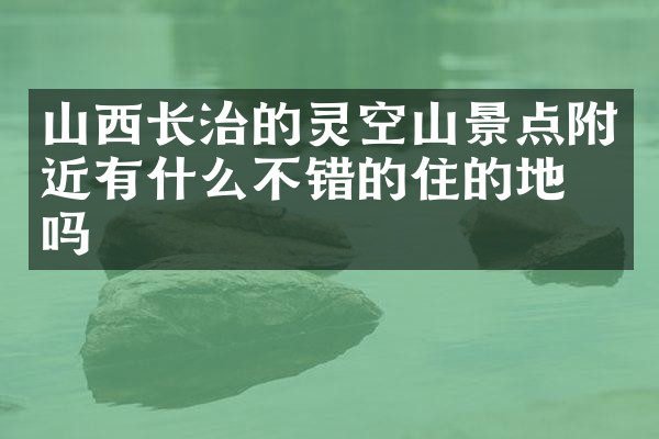 山西长治的灵空山景点附近有什么不错的住的地方吗