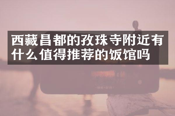 西藏昌都的孜珠寺附近有什么值得推荐的饭馆吗