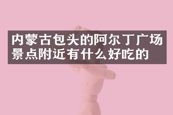 内蒙古包头的阿尔丁广场景点附近有什么好吃的