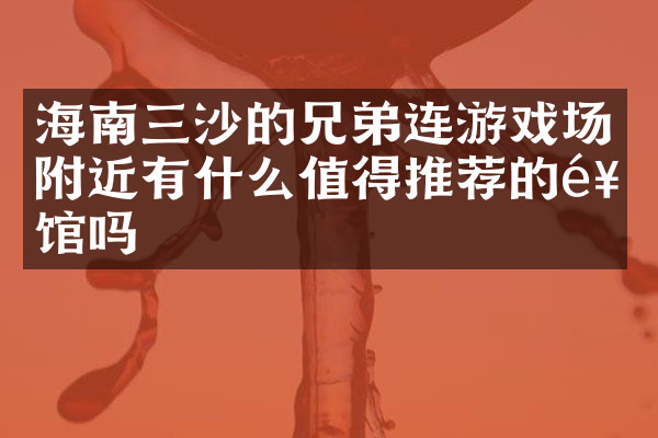 海南三沙的兄弟连游戏场附近有什么值得推荐的饭馆吗