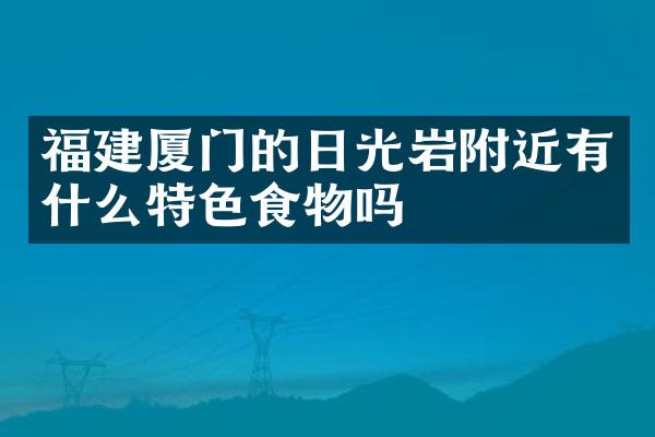 福建厦门的日光岩附近有什么特色食物吗