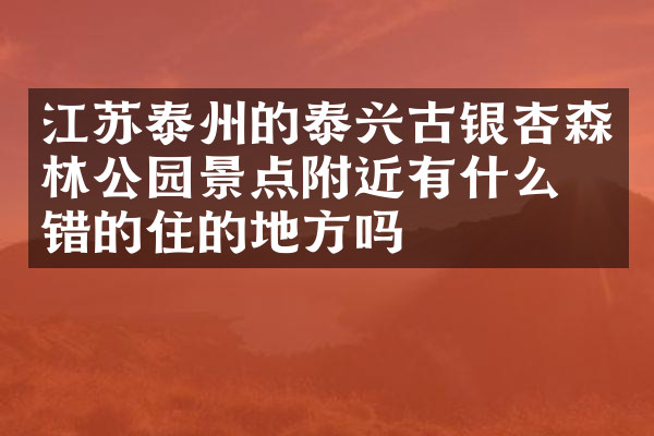 江苏泰州的泰兴古银杏森林公园景点附近有什么不错的住的地方吗