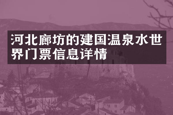 河北廊坊的建国温泉水世界门票信息详情