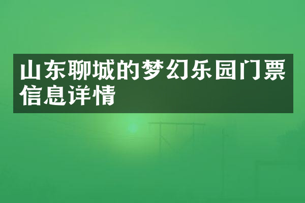 山东聊城的梦幻乐园门票信息详情