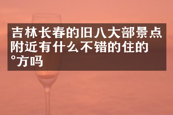 吉林长春的旧八大部景点附近有什么不错的住的地方吗