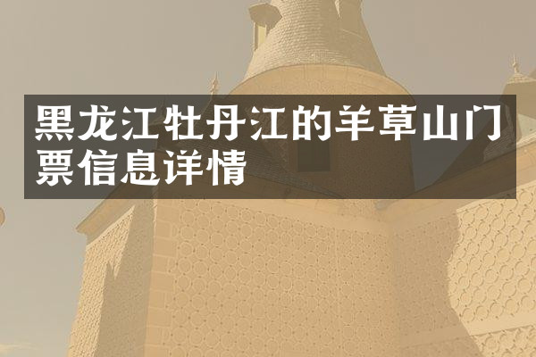 黑龙江牡丹江的羊草山门票信息详情