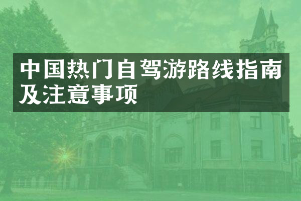 中国热门自驾游路线指南及注意事项