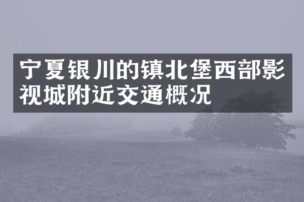宁夏银川的镇北堡西部影视城附近交通概况