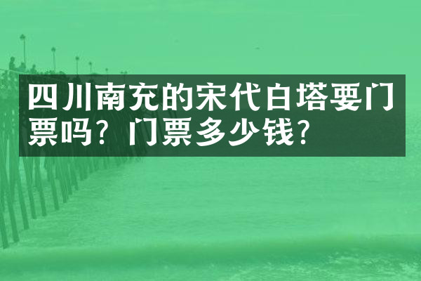 四川南充的宋代白塔要门票吗？门票多少钱？