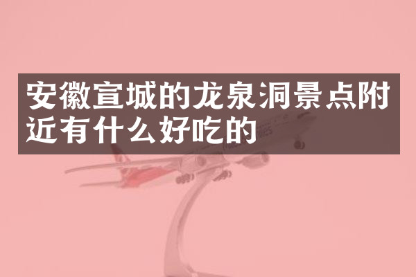 安徽宣城的龙泉洞景点附近有什么好吃的