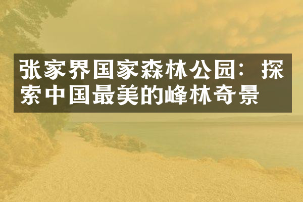 张家界国家森林公园：探索中国最美的峰林奇景