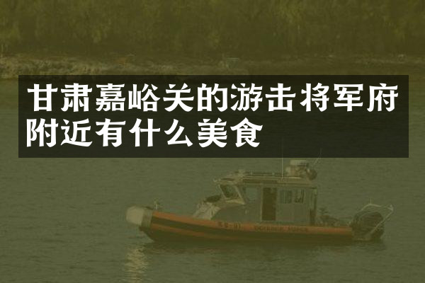 甘肃嘉峪关的游击将军府附近有什么美食