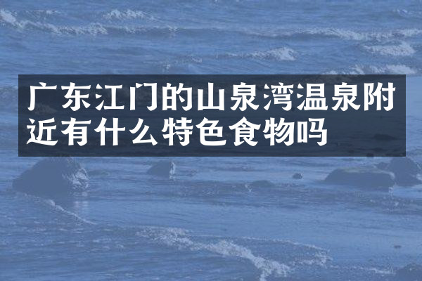 广东江门的山泉湾温泉附近有什么特色食物吗