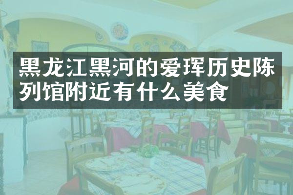 黑龙江黑河的爱珲历史陈列馆附近有什么美食