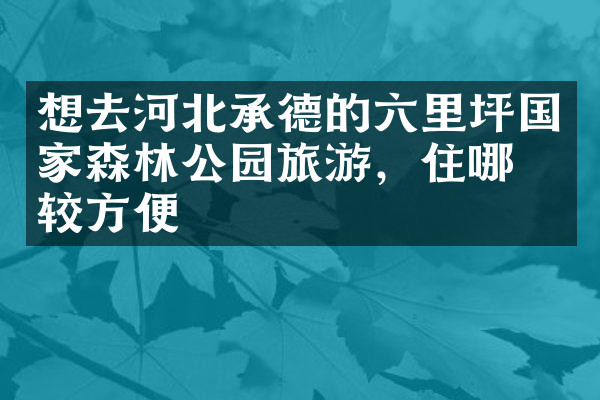 想去河北承德的六里坪国家森林公园旅游，住哪比较方便