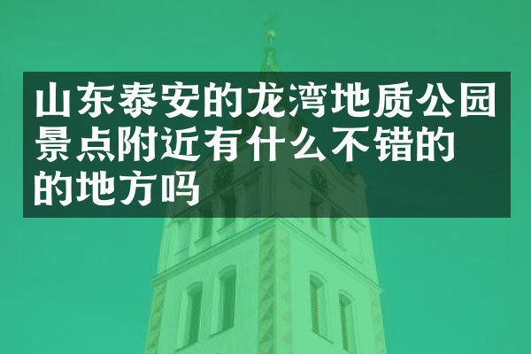 山东泰安的龙湾地质公园景点附近有什么不错的住的地方吗