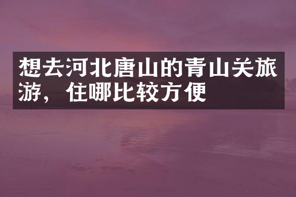 想去河北唐山的青山关旅游，住哪比较方便