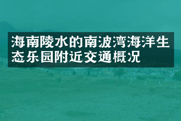 海南陵水的南波湾海洋生态乐园附近交通概况