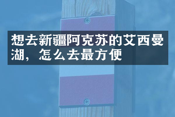 想去新疆阿克苏的艾西曼湖，怎么去最方便