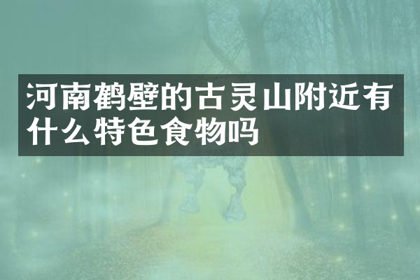 河南鹤壁的古灵山附近有什么特色食物吗