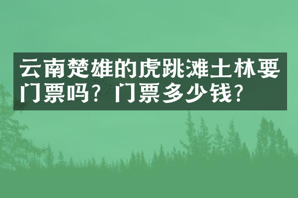 云南楚雄的虎跳滩土林要门票吗？门票多少钱？