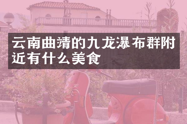 云南曲靖的九龙瀑布群附近有什么美食