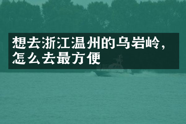 想去浙江温州的乌岩岭，怎么去最方便