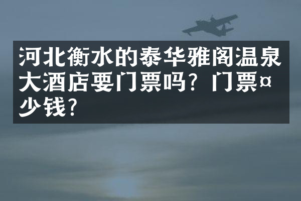 河北衡水的泰华雅阁温泉大酒店要门票吗？门票多少钱？