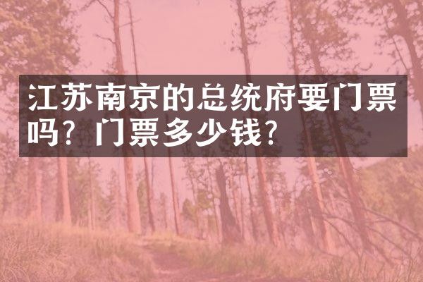 江苏南京的总统府要门票吗？门票多少钱？