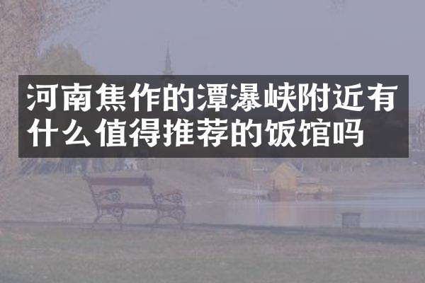 河南焦作的潭瀑峡附近有什么值得推荐的饭馆吗