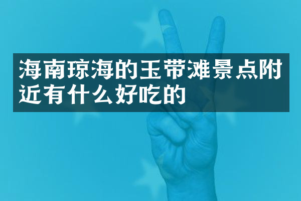 海南琼海的玉带滩景点附近有什么好吃的