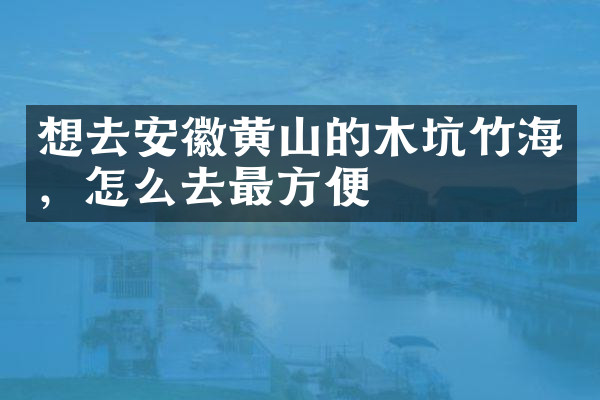 想去安徽黄山的木坑竹海，怎么去最方便