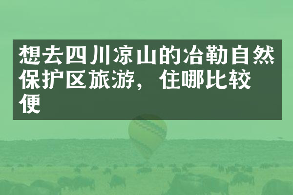 想去四川凉山的冶勒自然保护区旅游，住哪比较方便