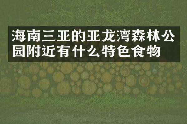 海南三亚的亚龙湾森林公园附近有什么特色食物吗