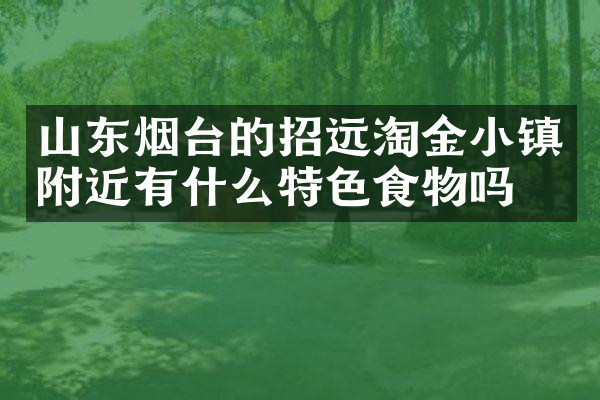 山东烟台的招远淘金小镇附近有什么特色食物吗