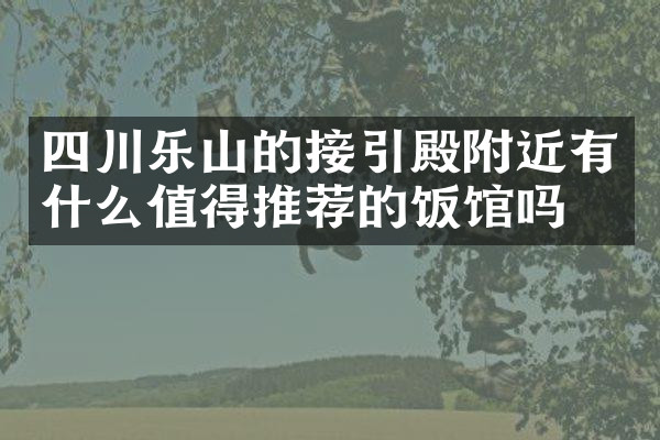 四川乐山的接引殿附近有什么值得推荐的饭馆吗