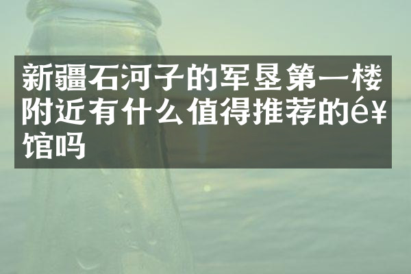 新疆石河子的军垦第一楼附近有什么值得推荐的饭馆吗
