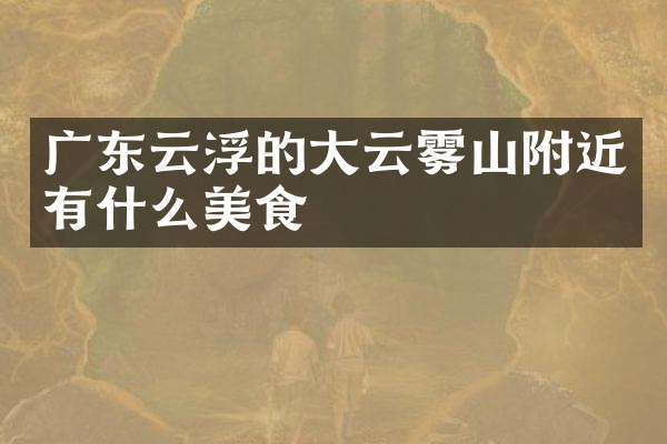 广东云浮的大云雾山附近有什么美食