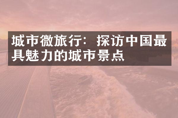 城市微旅行：探访中国最具魅力的城市景点