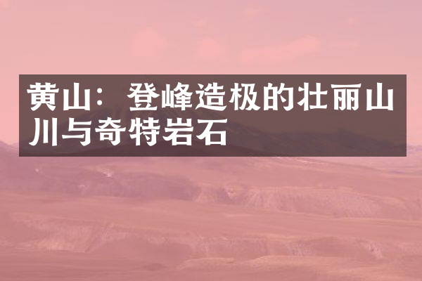 黄山：登峰造极的壮丽山川与奇特岩石
