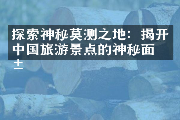 探索神秘莫测之地：揭开中国旅游景点的神秘面纱