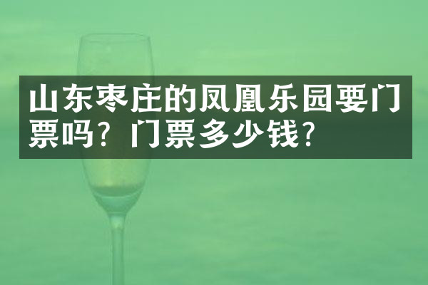 山东枣庄的凤凰乐园要门票吗？门票多少钱？