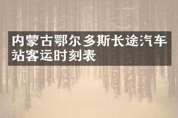 内蒙古鄂尔多斯长途汽车站客运时刻表