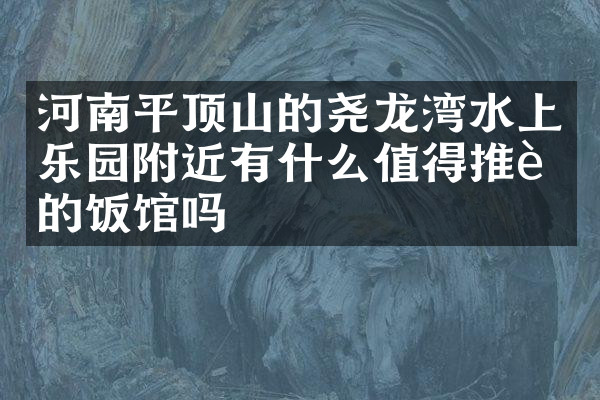 河南平顶山的尧龙湾水上乐园附近有什么值得推荐的饭馆吗