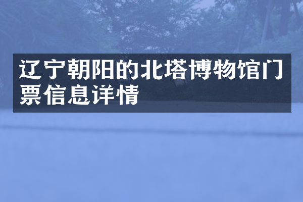 辽宁朝阳的北塔博物馆门票信息详情
