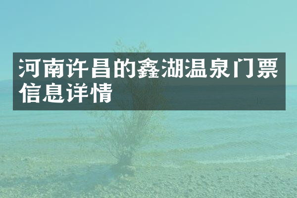 河南许昌的鑫湖温泉门票信息详情
