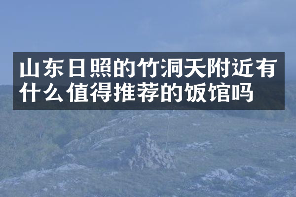 山东日照的竹洞天附近有什么值得推荐的饭馆吗