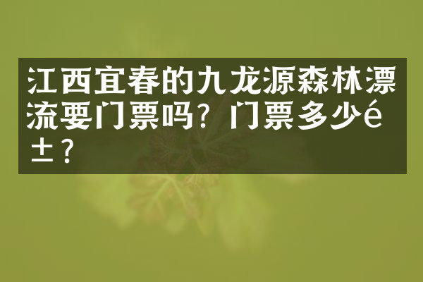 江西宜春的九龙源森林漂流要门票吗？门票多少钱？