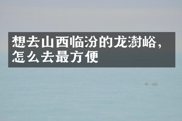 想去山西临汾的龙澍峪，怎么去最方便